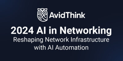 AvidThink: 2024 AI in Networking &ndash; Reshaping Network Infrastructure with AI Automation