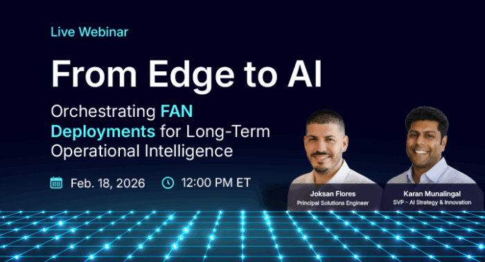 Live webinar banner titled &lsquo;From Edge to AI: Orchestrating FAN Deployments for Long-Term Operational Intelligence,&rsquo; featuring Karan Munalingal, SVP of AI Strategy & Innovation, and Joksan Flores, Principal Solutions Engineer.